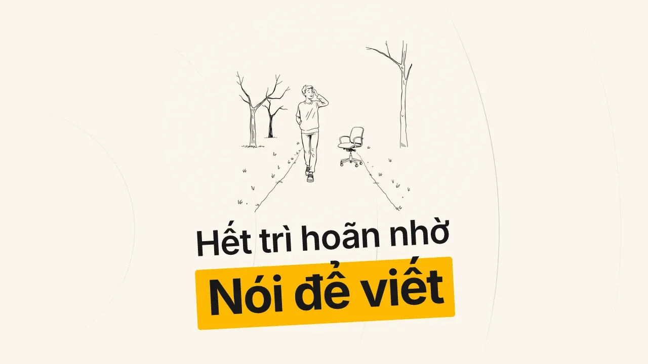 Làm sao hết trì hoãn viết bài? Thử "Nói để viết"